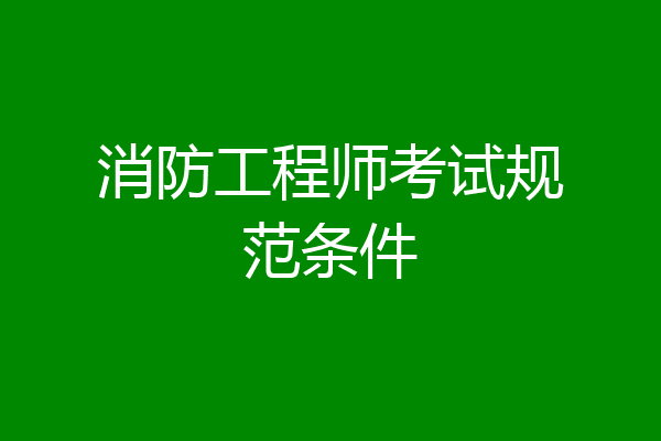 消防工程师考试规范条件
