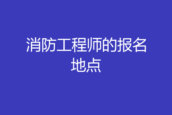 消防工程师的报名地点