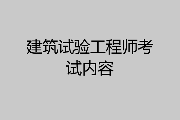 建筑试验工程师考试内容