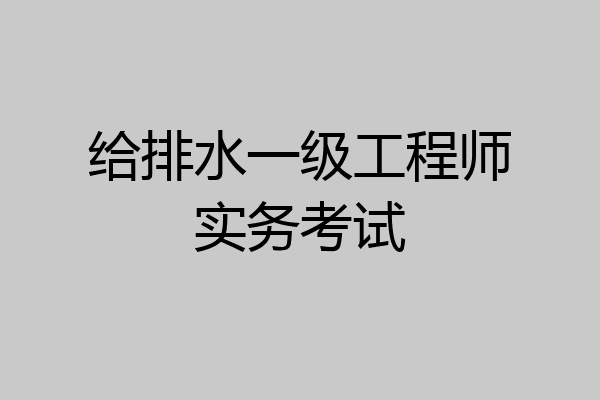 给排水一级工程师实务考试