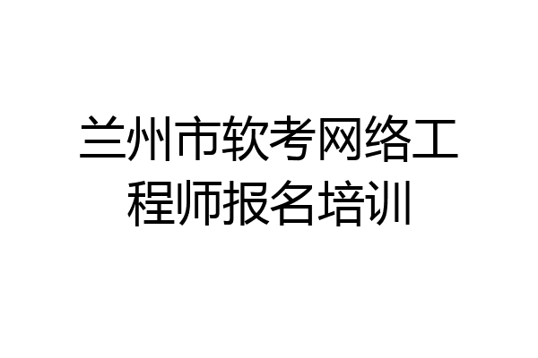 兰州市软考网络工程师报名培训
