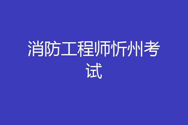 消防工程师忻州考试
