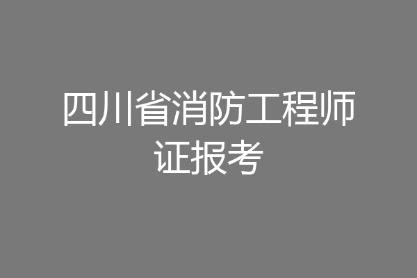 四川省消防工程师证报考