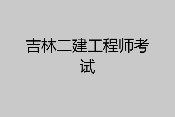 吉林二建工程师考试