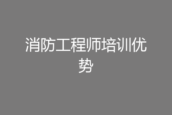 消防工程师培训优势