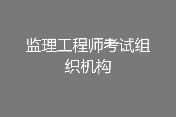 监理工程师考试组织机构