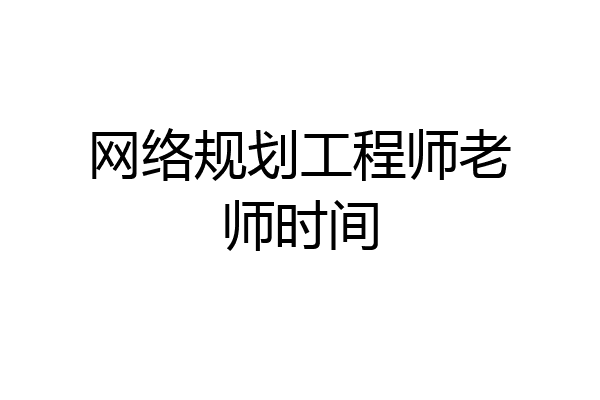 网络规划工程师老师时间