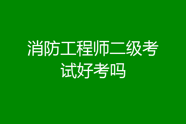 消防工程师二级考试好考吗