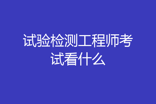 试验检测工程师考试看什么