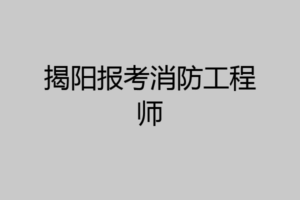 揭阳报考消防工程师