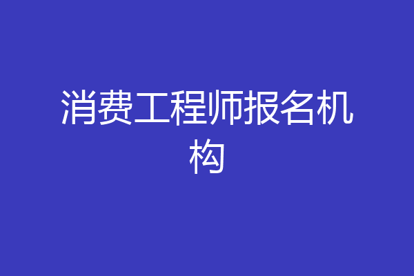 消费工程师报名机构