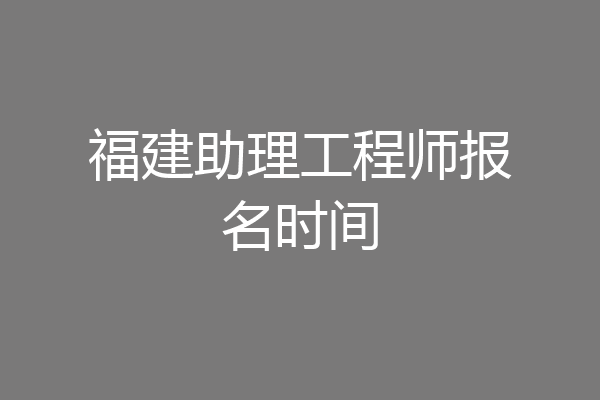 福建助理工程师报名时间