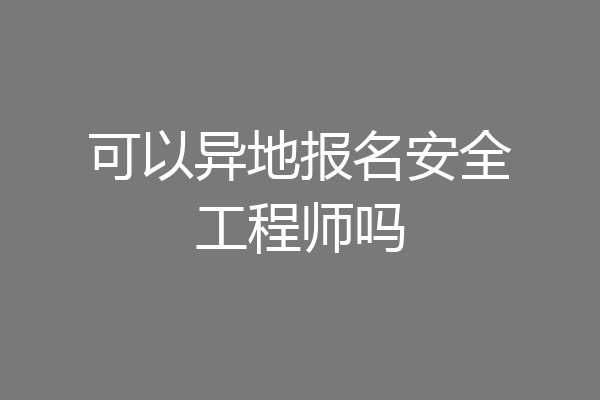可以异地报名安全工程师吗