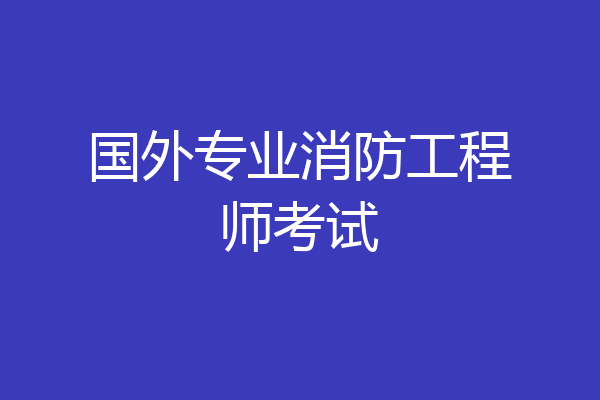 国外专业消防工程师考试