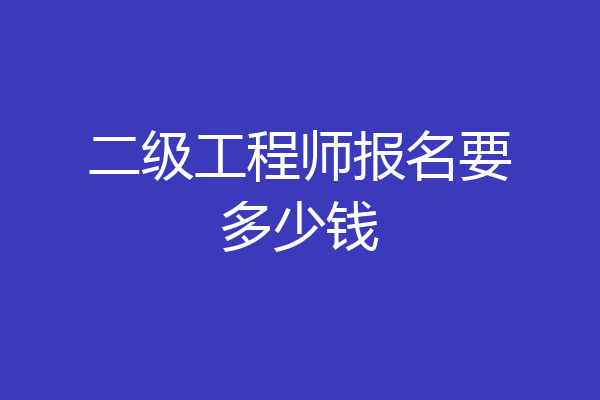 二级工程师报名要多少钱