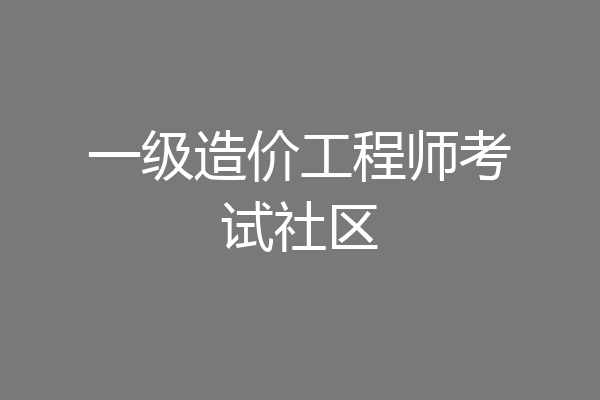 一级造价工程师考试社区