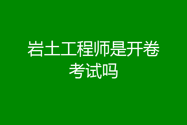 岩土工程师是开卷考试吗