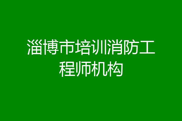 淄博市培训消防工程师机构