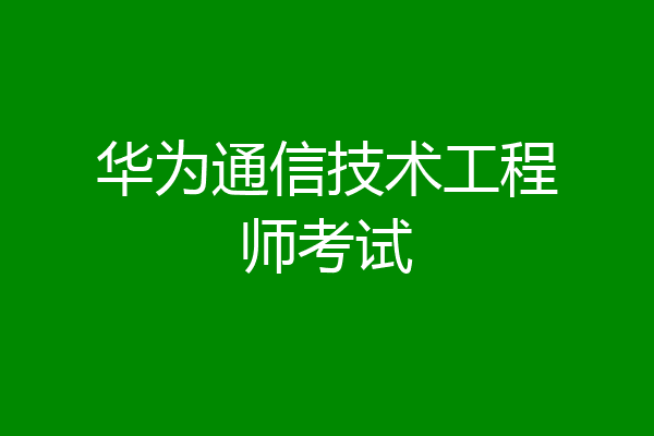 华为通信技术工程师考试