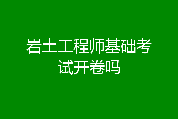 岩土工程师基础考试开卷吗