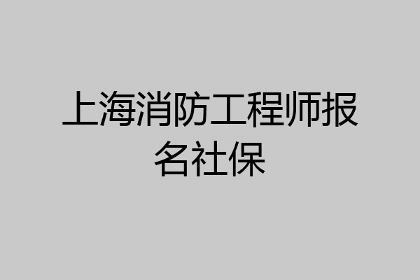 上海消防工程师报名社保