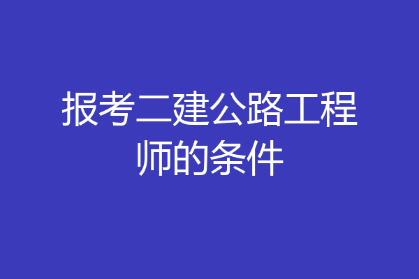 报考二建公路工程师的条件