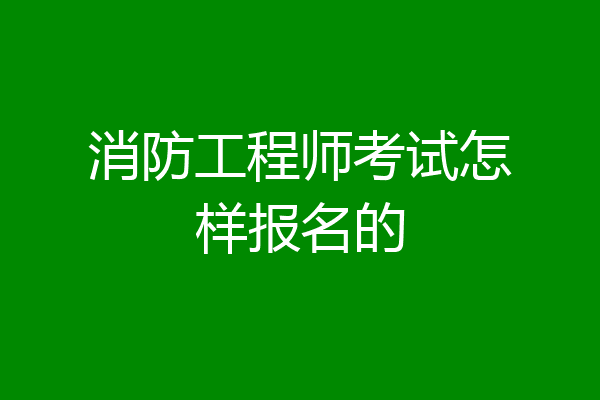 消防工程师考试怎样报名的