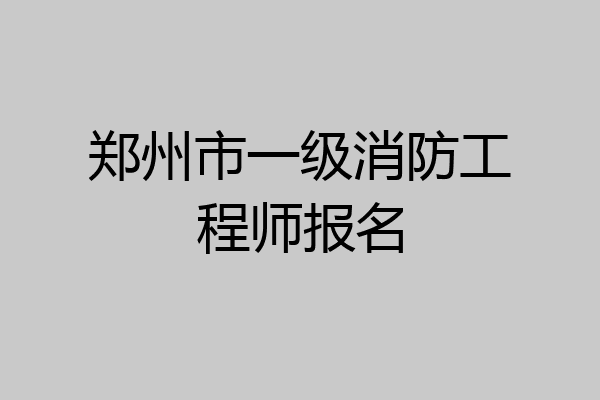 郑州市一级消防工程师报名