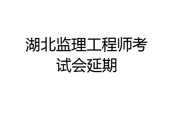 湖北监理工程师考试会延期
