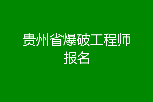 贵州省爆破工程师报名