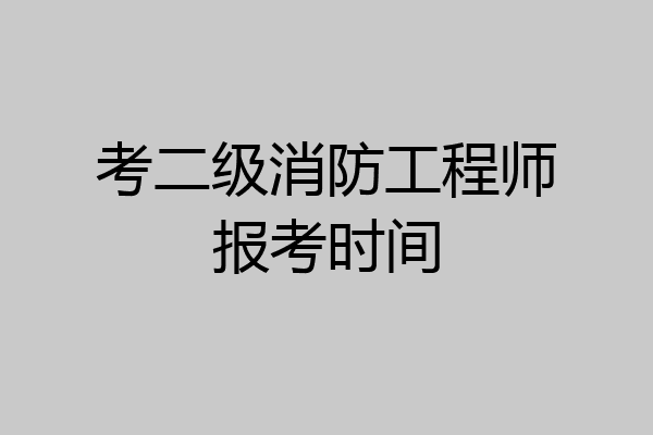 考二级消防工程师报考时间