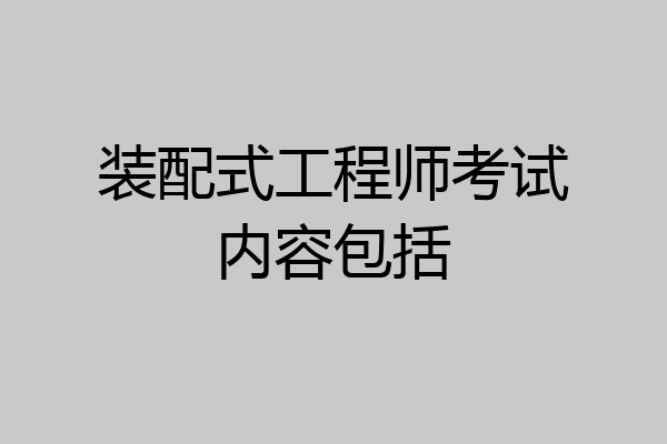 装配式工程师考试内容包括
