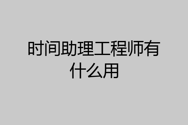 时间助理工程师有什么用
