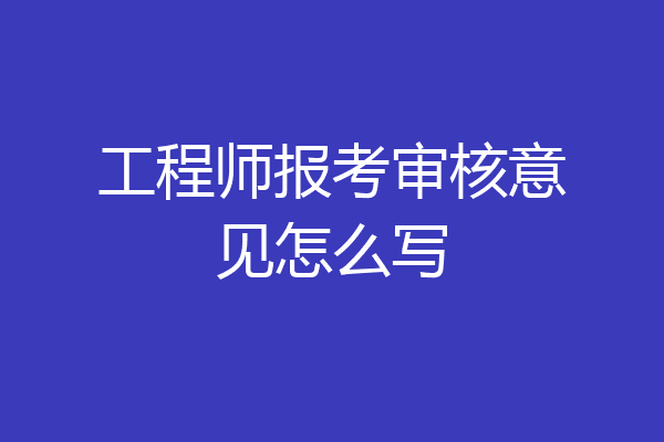 工程师报考审核意见怎么写