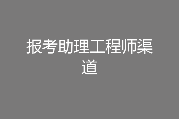 报考助理工程师渠道