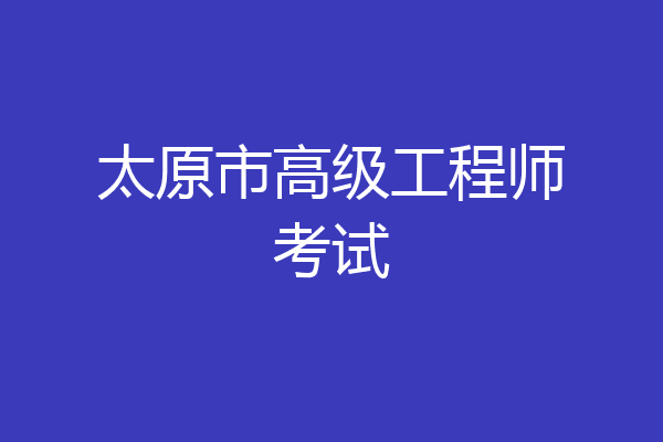 太原市高级工程师考试