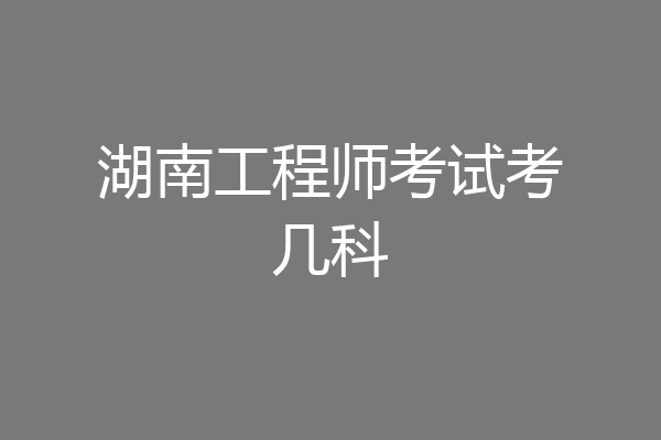 湖南工程师考试考几科