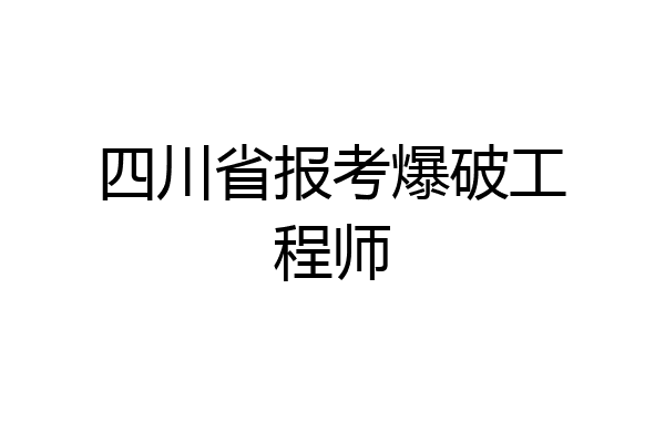四川省报考爆破工程师