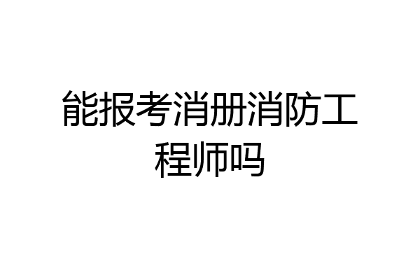 能报考消册消防工程师吗