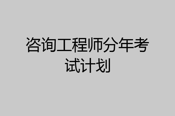 咨询工程师分年考试计划