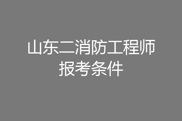山东二消防工程师报考条件