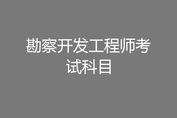 勘察开发工程师考试科目