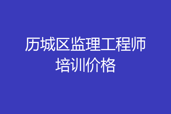历城区监理工程师培训价格