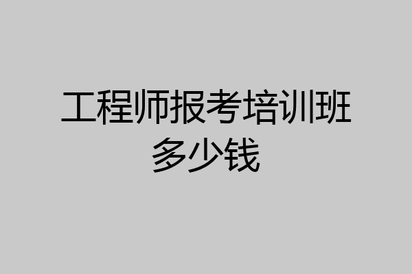 工程师报考培训班多少钱