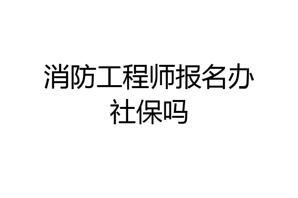 消防工程师报名办社保吗