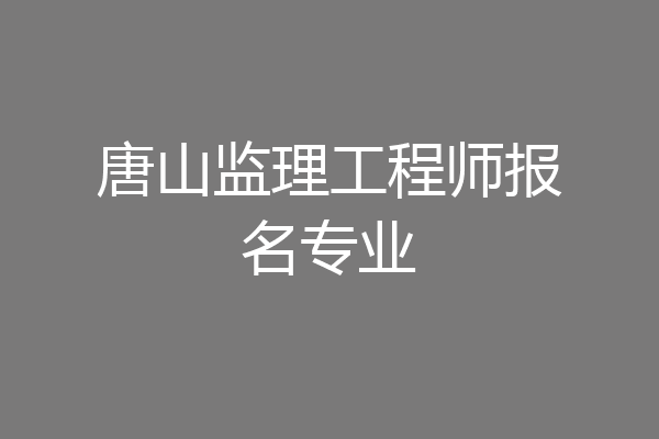 唐山监理工程师报名专业