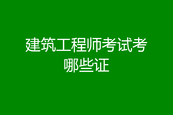 建筑工程师考试考哪些证