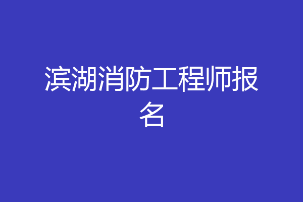 滨湖消防工程师报名