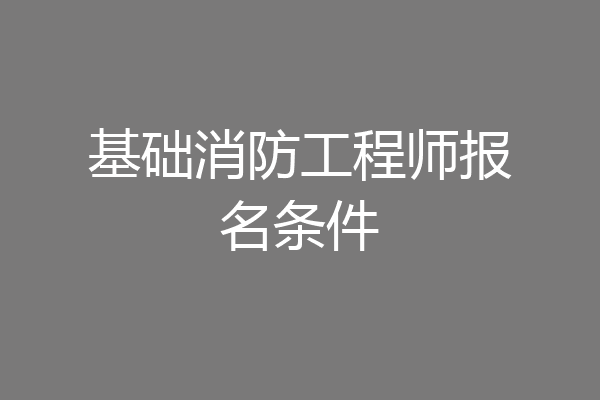 基础消防工程师报名条件