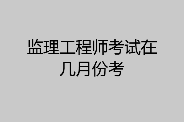 监理工程师考试在几月份考